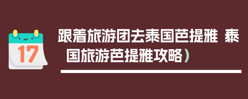 跟着旅游团去泰国芭提雅（泰国旅游芭提雅攻略）