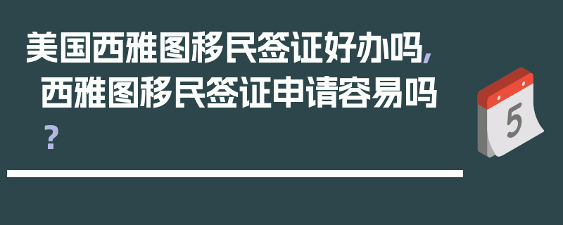 美国西雅图移民签证好办吗,西雅图移民签证申请容易吗？