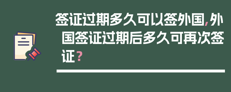 签证过期多久可以签外国,外国签证过期后多久可再次签证？