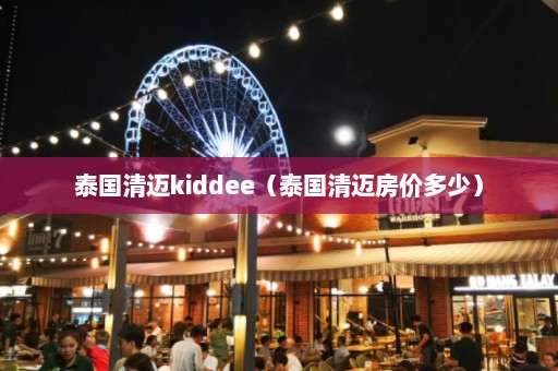 泰国清迈kiddee（泰国清迈房价多少）  第1张