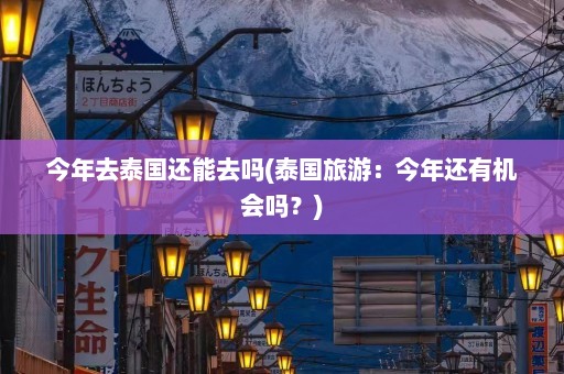 今年去泰国还能去吗(泰国旅游：今年还有机会吗？)