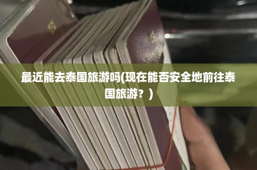 最近能去泰国旅游吗(现在能否安全地前往泰国旅游？)  第1张