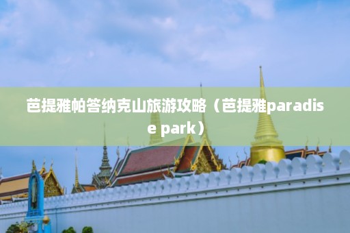 芭提雅帕答纳克山旅游攻略（芭提雅paradise park）  第1张