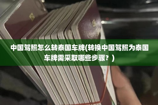 中国驾照怎么转泰国车牌(转换中国驾照为泰国车牌需采取哪些步骤？)  第1张