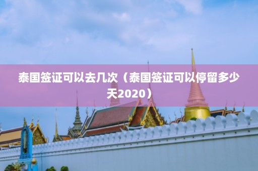 泰国签证可以去几次（泰国签证可以停留多少天2020）  第1张