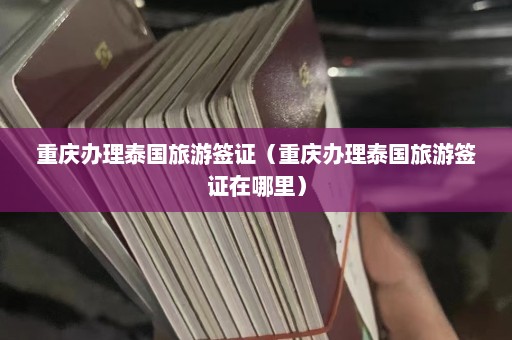 重庆办理泰国旅游签证（重庆办理泰国旅游签证在哪里）  第1张