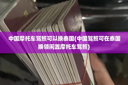 中国摩托车驾照可以换泰国(中国驾照可在泰国换领闲置摩托车驾照)  第1张