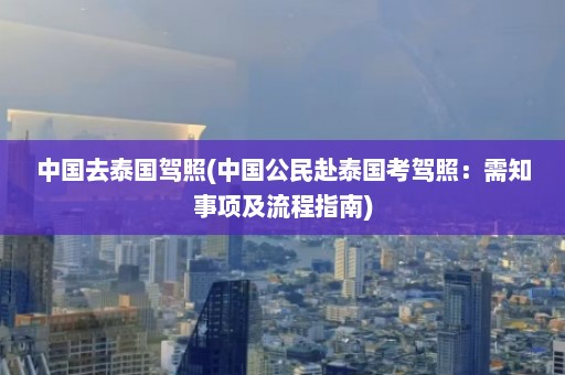 中国去泰国驾照(中国公民赴泰国考驾照：需知事项及流程指南)  第1张