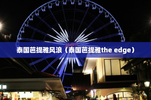 泰国芭提雅风浪（泰国芭提雅the edge）