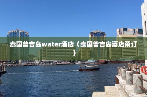 泰国普吉岛water酒店（泰国普吉岛酒店预订）  第1张