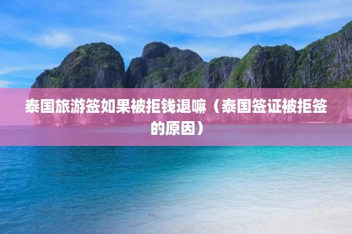 泰国旅游签如果被拒钱退嘛（泰国签证被拒签的原因）