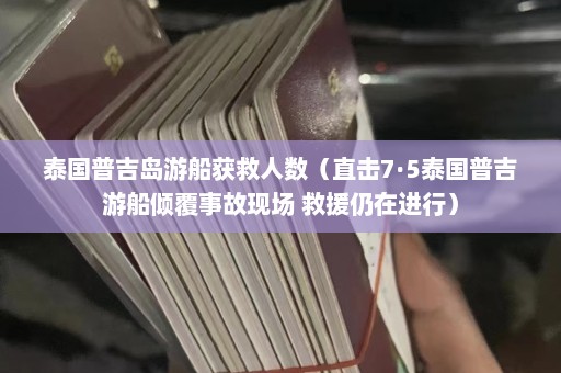 泰国普吉岛游船获救人数（直击7·5泰国普吉游船倾覆事故现场 救援仍在进行）