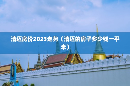 清迈房价2023走势（清迈的房子多少钱一平米）  第1张