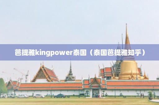 芭提雅kingpower泰国（泰国芭提雅知乎）