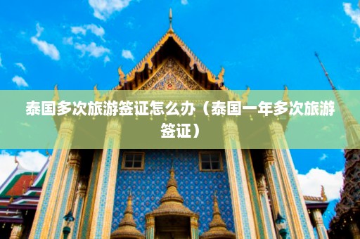 泰国多次旅游签证怎么办（泰国一年多次旅游签证）  第1张