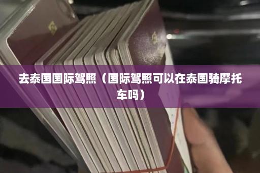 去泰国国际驾照（国际驾照可以在泰国骑摩托车吗）  第1张