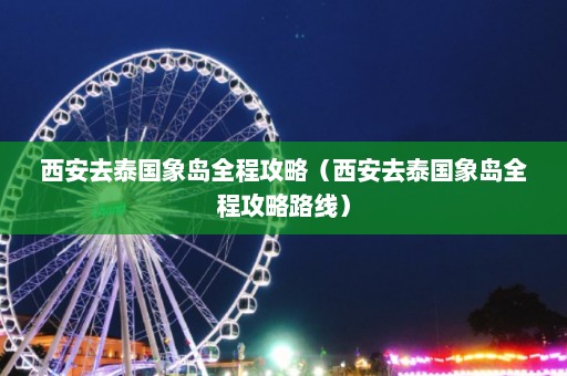 西安去泰国象岛全程攻略（西安去泰国象岛全程攻略路线）  第1张