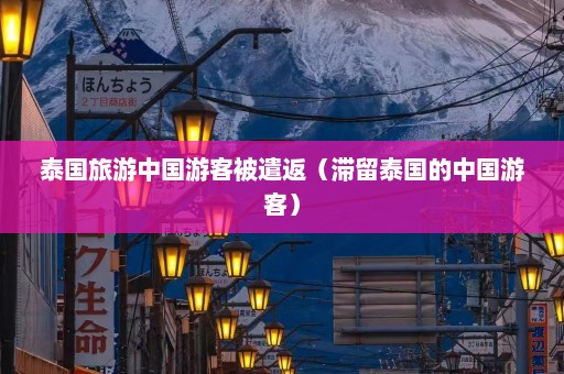 泰国旅游中国游客被遣返（滞留泰国的中国游客）