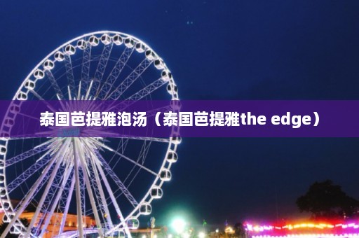 泰国芭提雅泡汤（泰国芭提雅the edge）  第1张