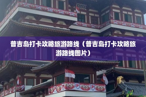 普吉岛打卡攻略旅游路线（普吉岛打卡攻略旅游路线图片）