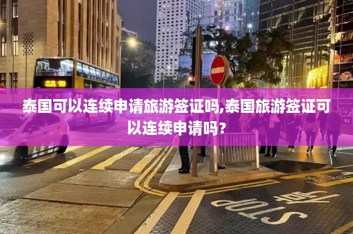 泰国可以连续申请旅游签证吗,泰国旅游签证可以连续申请吗？