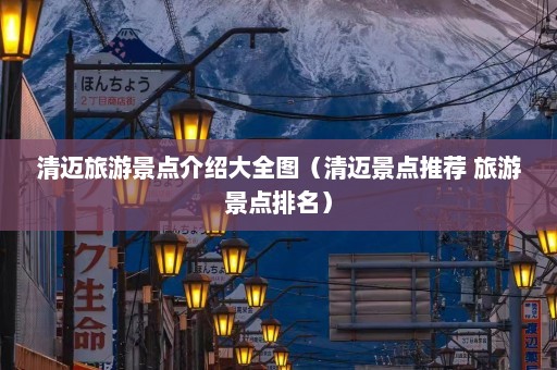 清迈旅游景点介绍大全图（清迈景点推荐 旅游景点排名）