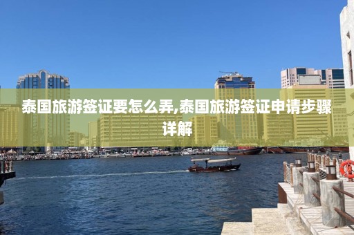 泰国旅游签证要怎么弄,泰国旅游签证申请步骤详解  第1张