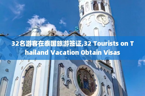 32名游客在泰国旅游签证,32 Tourists on Thailand Vacation Obtain Visas