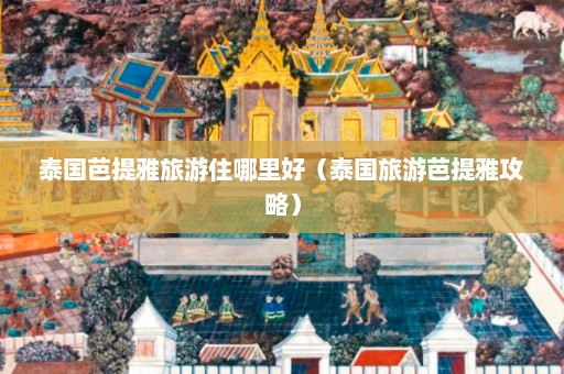 泰国芭提雅旅游住哪里好（泰国旅游芭提雅攻略）  第1张