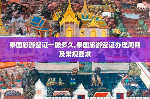 泰国旅游签证一般多久,泰国旅游签证办理周期及常规要求  第1张