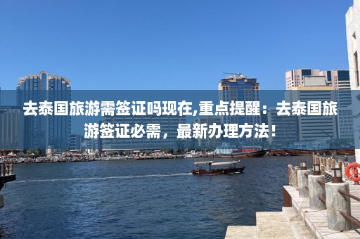 去泰国旅游需签证吗现在,重点提醒：去泰国旅游签证必需，最新办理方法！  第1张