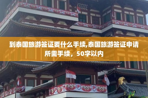 到泰国旅游签证要什么手续,泰国旅游签证申请所需手续，50字以内