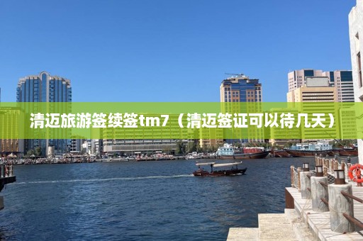 清迈旅游签续签tm7（清迈签证可以待几天）  第1张