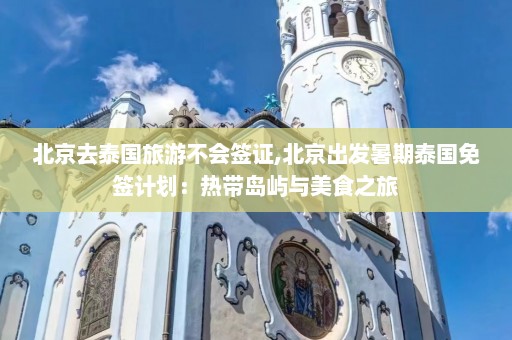 北京去泰国旅游不会签证,北京出发暑期泰国免签计划：热带岛屿与美食之旅