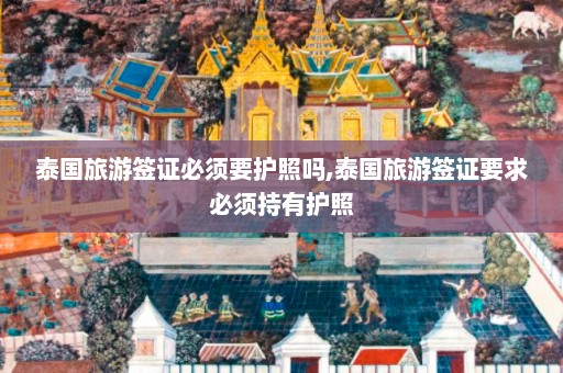 泰国旅游签证必须要护照吗,泰国旅游签证要求必须持有护照  第1张