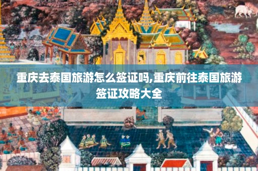 重庆去泰国旅游怎么签证吗,重庆前往泰国旅游签证攻略大全  第1张