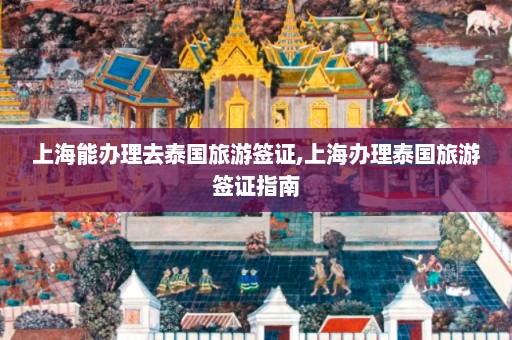 上海能办理去泰国旅游签证,上海办理泰国旅游签证指南  第1张