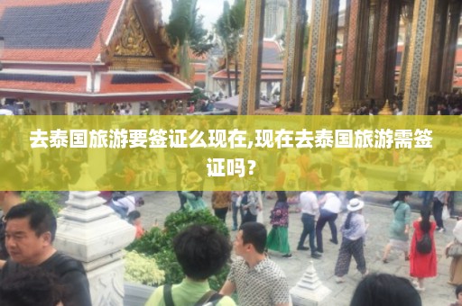 去泰国旅游要签证么现在,现在去泰国旅游需签证吗？  第1张