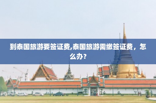 到泰国旅游要签证费,泰国旅游需缴签证费，怎么办？  第1张