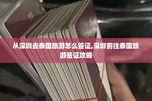 从深圳去泰国旅游怎么签证,深圳前往泰国旅游签证攻略  第1张