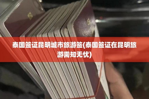 泰国签证昆明城市旅游签(泰国签证在昆明旅游需知无忧)  第1张