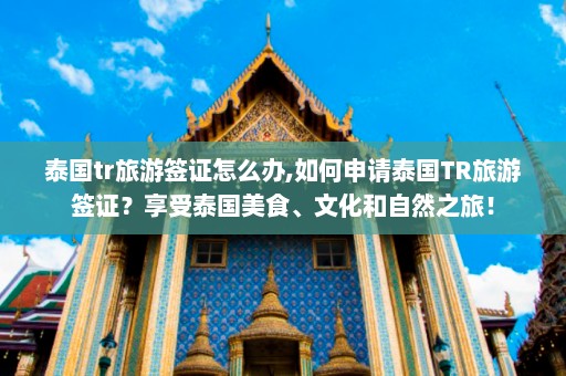 泰国tr旅游签证怎么办,如何申请泰国TR旅游签证？享受泰国美食、文化和自然之旅！  第1张