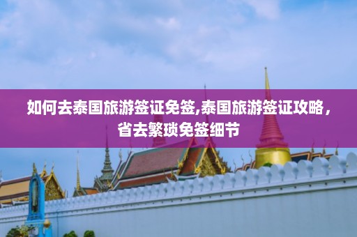 如何去泰国旅游签证免签,泰国旅游签证攻略，省去繁琐免签细节  第1张