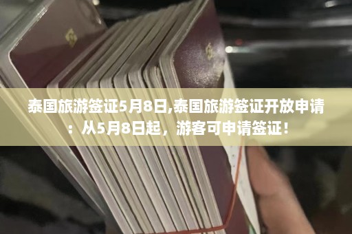 泰国旅游签证5月8日,泰国旅游签证开放申请：从5月8日起，游客可申请签证！  第1张