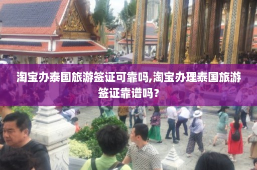 淘宝办泰国旅游签证可靠吗,淘宝办理泰国旅游签证靠谱吗？  第1张