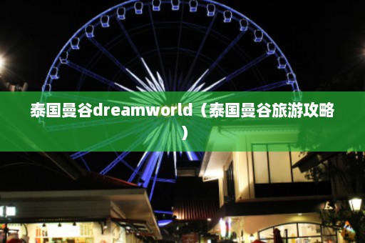 泰国曼谷dreamworld（泰国曼谷旅游攻略）  第1张