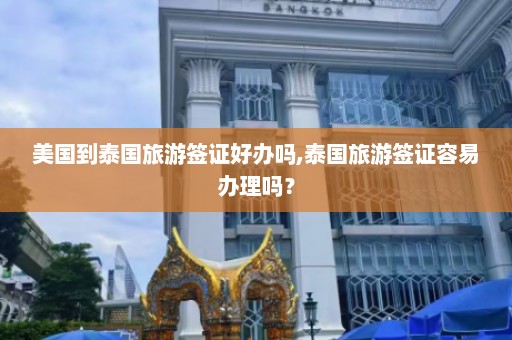 美国到泰国旅游签证好办吗,泰国旅游签证容易办理吗？  第1张