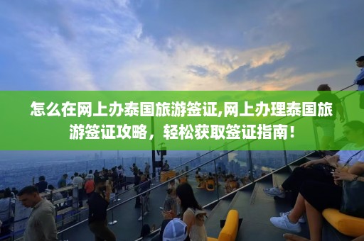 怎么在网上办泰国旅游签证,网上办理泰国旅游签证攻略，轻松获取签证指南！