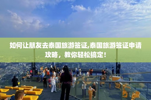 如何让朋友去泰国旅游签证,泰国旅游签证申请攻略，教你轻松搞定！  第1张