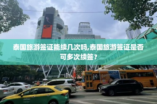 泰国旅游签证能续几次吗,泰国旅游签证是否可多次续签？  第1张